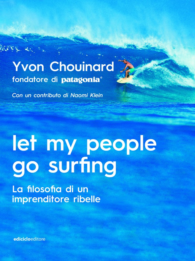 SEME DEL BUON ANTROPOCENE: “Let my people go surfing”, filosofia di vita del fondatore di Patagonia: un libro dedicato agli imprenditori “ecologici”